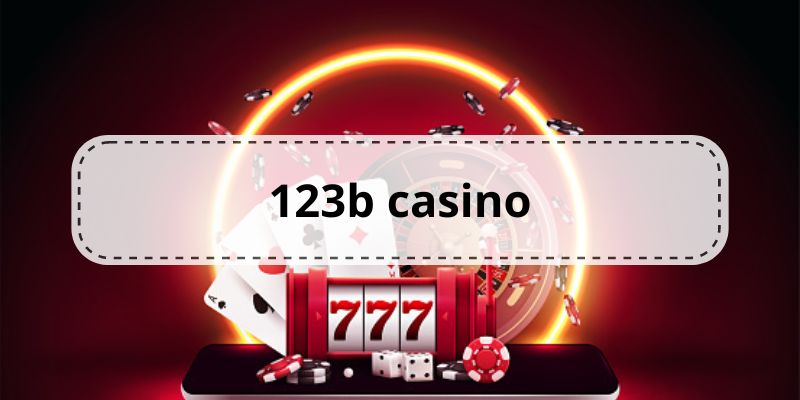 Tổng quan nội dung cần biết về sân chơi casino 123b